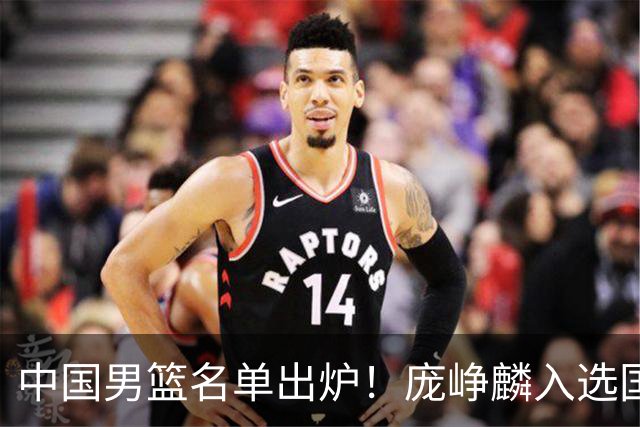 中国男篮名单出炉！庞峥麟入选国家队，他凭什么能挤掉程帅澎？