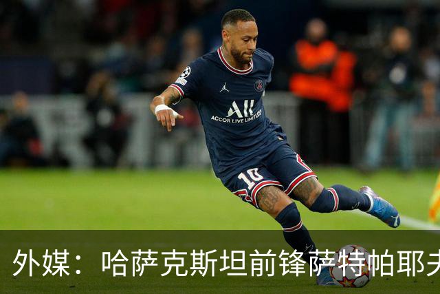 外媒：哈萨克斯坦前锋萨特帕耶夫抵达切尔西基地，将参加季前训练