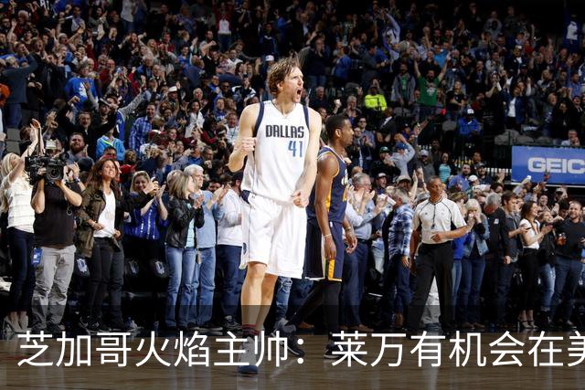 芝加哥火焰主帅：莱万有机会在美国成为超巨，若他来我们能争冠