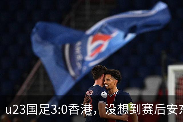 u23国足3:0香港，没想到赛后安东尼奥这样说，亚运要拿牌